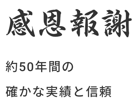 感恩報謝 約50年間の確かな実績と信頼